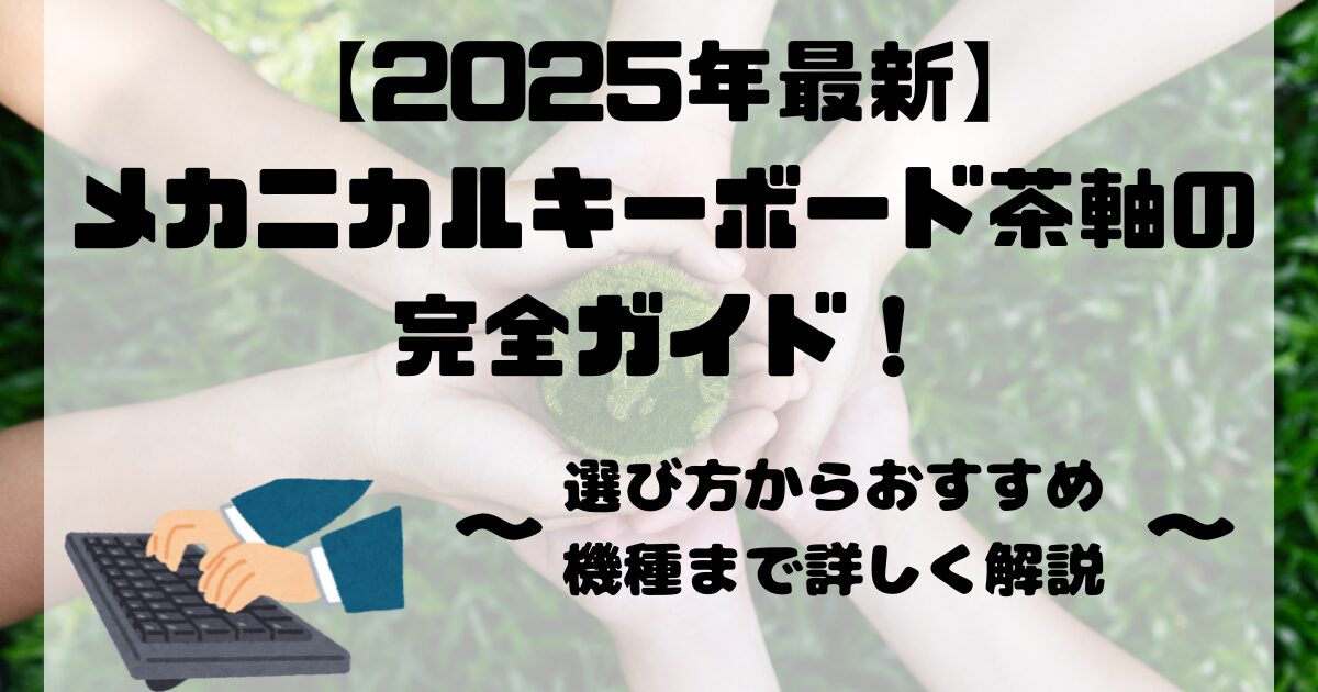 【2025年最新】メカニカルキーボード茶軸の完全ガイド！選び方からおすすめ機種まで詳しく解説